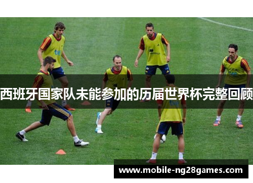 西班牙国家队未能参加的历届世界杯完整回顾