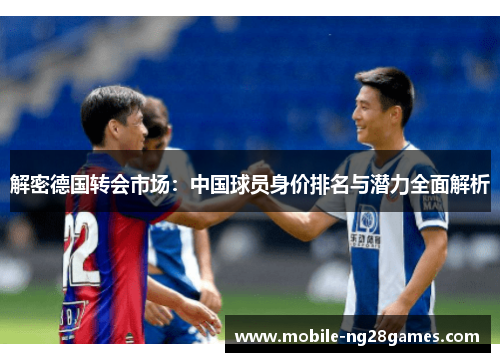 解密德国转会市场：中国球员身价排名与潜力全面解析