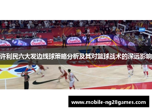 许利民六大发边线球策略分析及其对篮球战术的深远影响
