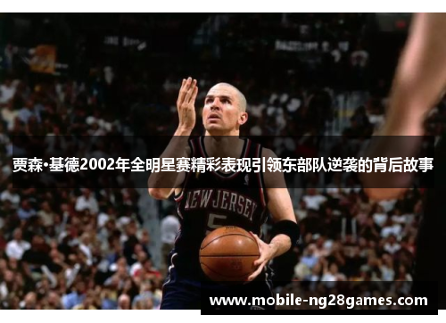 贾森·基德2002年全明星赛精彩表现引领东部队逆袭的背后故事 贾森·基德2002年全明星赛精彩表现引领东部队逆袭的背后故事