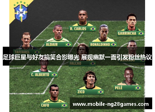 足球巨星与好友搞笑合影曝光 展现幽默一面引发粉丝热议