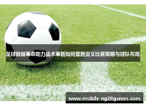 足球数据革命助力战术革新如何重新定义比赛策略与球队布局