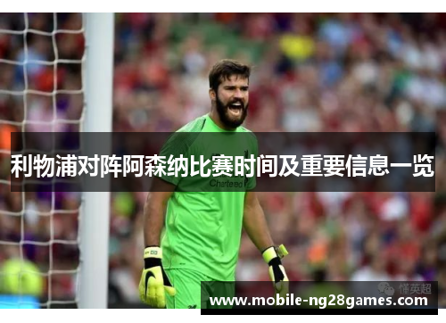 利物浦对阵阿森纳比赛时间及重要信息一览 利物浦对阵阿森纳比赛时间及重要信息一览