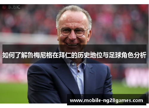 如何了解鲁梅尼格在拜仁的历史地位与足球角色分析 如何了解鲁梅尼格在拜仁的历史地位与足球角色分析