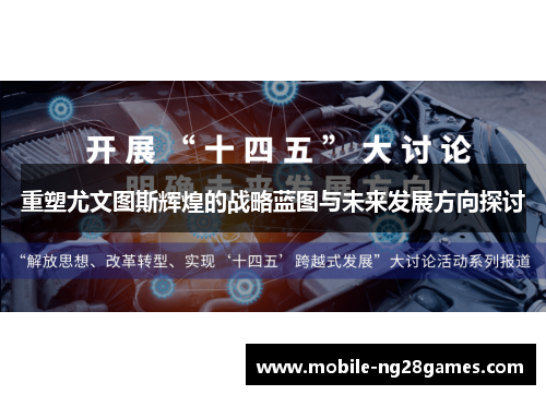 重塑尤文图斯辉煌的战略蓝图与未来发展方向探讨 重塑尤文图斯辉煌的战略蓝图与未来发展方向探讨