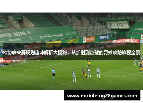 欧协联决赛规则趣味解析大揭秘：从加时到点球的奇妙攻防旅程全景