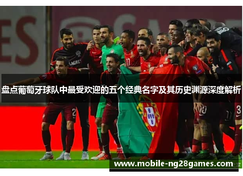 盘点葡萄牙球队中最受欢迎的五个经典名字及其历史渊源深度解析