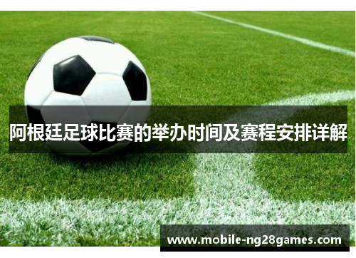 阿根廷足球比赛的举办时间及赛程安排详解