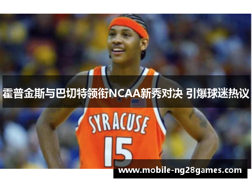 霍普金斯与巴切特领衔NCAA新秀对决 引爆球迷热议