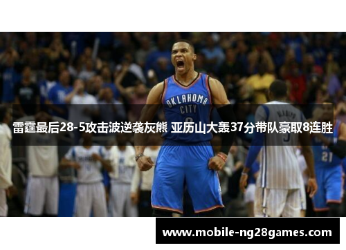 雷霆最后28-5攻击波逆袭灰熊 亚历山大轰37分带队豪取8连胜