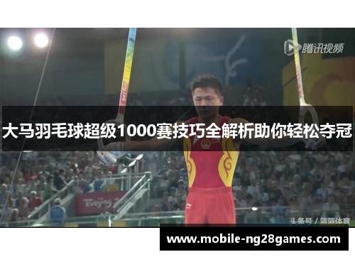 大马羽毛球超级1000赛技巧全解析助你轻松夺冠 大马羽毛球超级1000赛技巧全解析助你轻松夺冠