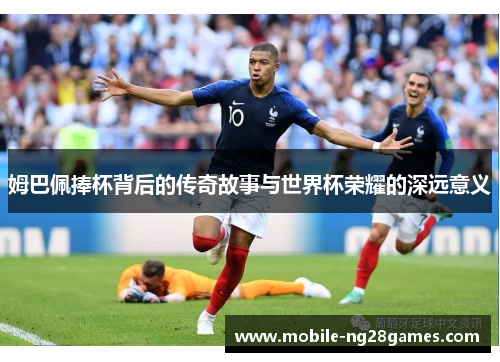 姆巴佩捧杯背后的传奇故事与世界杯荣耀的深远意义