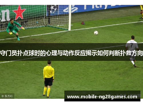 守门员扑点球时的心理与动作反应揭示如何判断扑救方向