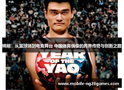 姚明：从篮球场到电竞舞台 中国体育偶像的跨界传奇与创新之路